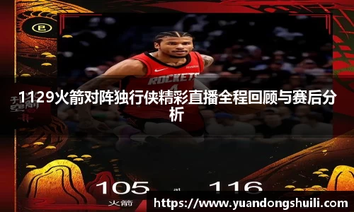 1129火箭对阵独行侠精彩直播全程回顾与赛后分析