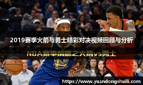 2019赛季火箭与勇士精彩对决视频回顾与分析