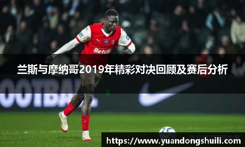 兰斯与摩纳哥2019年精彩对决回顾及赛后分析