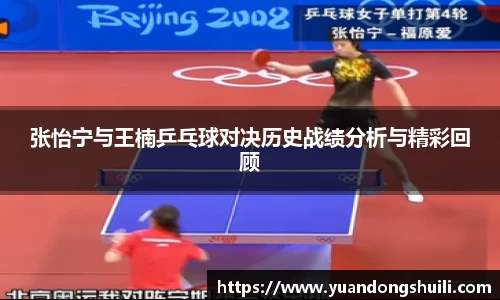 张怡宁与王楠乒乓球对决历史战绩分析与精彩回顾