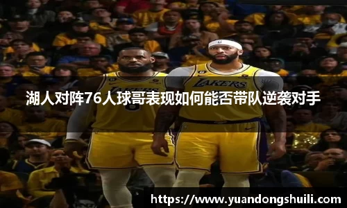 湖人对阵76人球哥表现如何能否带队逆袭对手